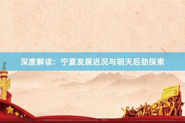 深度解读：宁夏发展近况与明天后劲探索