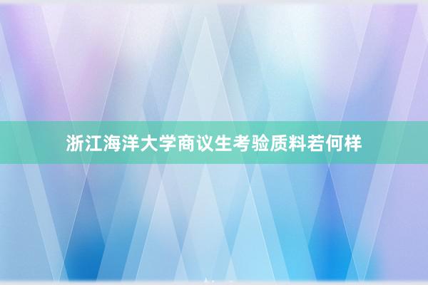 浙江海洋大学商议生考验质料若何样